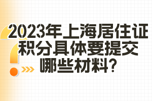 2023年上海居住證積分具體要提交哪些材料？（閔行區(qū)）