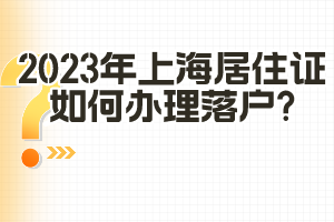 2023年上海居住證如何辦理落戶？