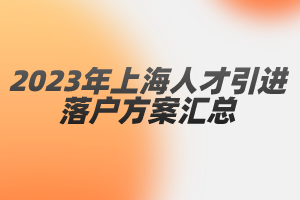 2023年上海人才引進落戶方案匯總