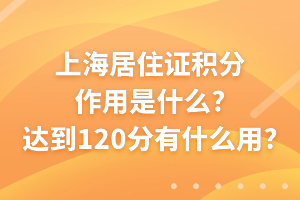 上海居住證積分作用是什么？達(dá)到120分有什么用？