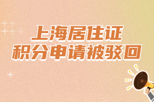 上海居住證積分申請(qǐng)被駁回有哪些原因？提前了解規(guī)避！