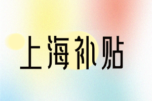 2023年上海這幾類補(bǔ)貼，你領(lǐng)取了嗎？