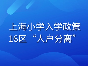 上海小學(xué)入學(xué)政策：16區(qū)“人戶分離”錄取規(guī)則大揭秘！