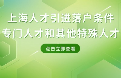 上海人才引進(jìn)落戶條件：專門人才和其他特殊人才