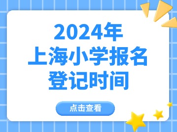 2024上海小學(xué)登記報(bào)名什么時(shí)間開始？幼兒園呢？