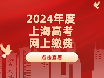 2024年上海市普通高校招生秋季統(tǒng)一高考網(wǎng)上繳費將于4月15日至18日進行