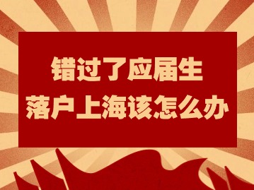 錯(cuò)過(guò)了應(yīng)屆生落戶(hù)上海該怎么辦？