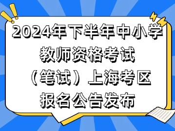 2024年下半年中小學(xué)教師資格考試（筆試）上?？紖^(qū)報(bào)名公告發(fā)布