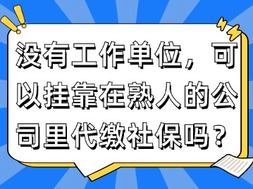 沒有工作單位，可以掛靠在熟人的公司里代繳社保嗎？