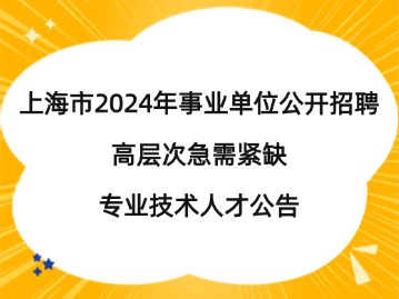 上海市2024年事業(yè)單位公開招聘高層次急需緊缺專業(yè)技術(shù)人才公告