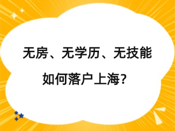 無(wú)房、無(wú)學(xué)歷、無(wú)技能如何落戶上海？（附方案）