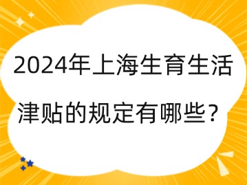 2024年上海生育生活津貼的規(guī)定有哪些？