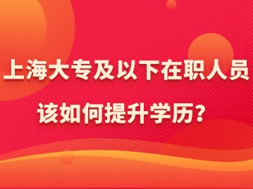 在上海，大專及以下在職人員該如何提升學(xué)歷？