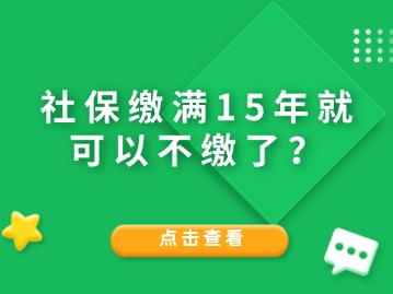 社保繳滿15年就可以不繳了？人社局給與答復！