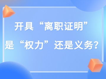 開具“離職證明” 是“權(quán)力”還是義務(wù)？