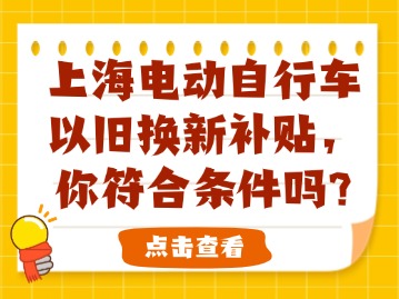 上海電動(dòng)自行車(chē)以舊換新補(bǔ)貼，你符合條件嗎？