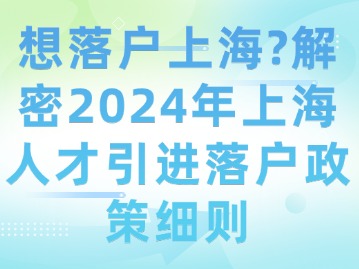 想落戶上海？解密2024年上海人才引進落戶政策細則