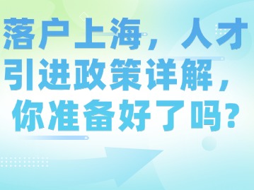 落戶上海，人才引進(jìn)政策詳解，你準(zhǔn)備好了嗎？