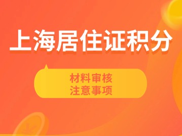 上海居住證積分材料審核注意事項(xiàng)