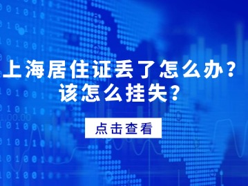 上海居住證丟了怎么辦？該怎么掛失？